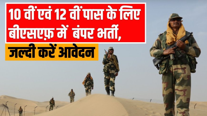 BSF Recruitment: सीमा सुरक्षा बल (BSF) में निकली बंपर भर्ती, 10 वीं, 12वीं पास करें जल्दी आवेदन 