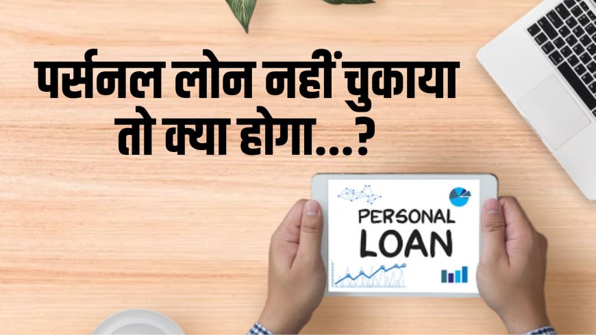 Personal Loan चुकाने से मना किया तो बैंक कर सकती हैं... ये काम