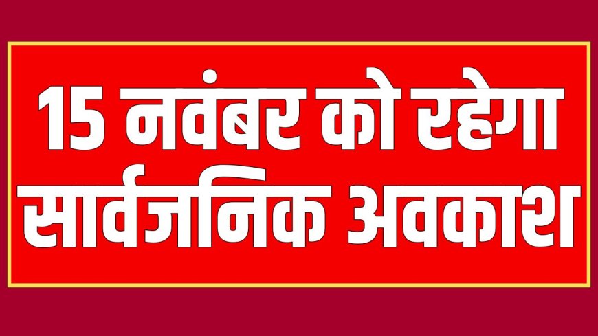 15 नवंबर को रहेगा सार्वजनिक अवकाश, जानिए वजह 