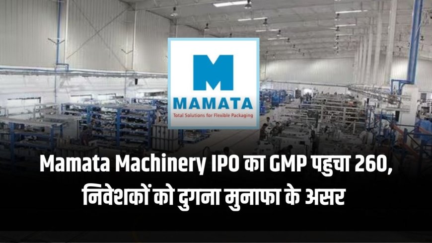 Mamata Machinery IPO का GMP पहुचा 260, निवेशकों को दुगना मुनाफा के असर 